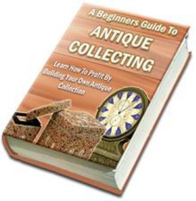 Product picture A Beginners Guide To Antique Collecting How To Profit By Bui